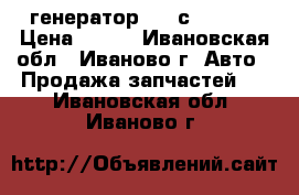 генератор 55 (с 21099) › Цена ­ 900 - Ивановская обл., Иваново г. Авто » Продажа запчастей   . Ивановская обл.,Иваново г.